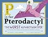 P is For Pterodactyl: The Worst Alphabet Book Ever