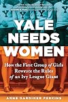 Yale Needs Women: How the First Group of Girls Rewrote the Rules of an Ivy League Giant