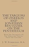 The Targums of Onkelos and Jonathan ben Uzziel on the Pentateuch, with the fragments of the Jerusalem Targum from the Chaldee