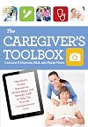 The Caregiver's Toolbox: Checklists, Forms, Resources, Mobile Apps, and Straight Talk to Help You Provide Compassionate Care