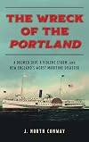 The Wreck of the Portland: A Doomed Ship, A Violent Storm, and New England's Worst Maritime Disaster