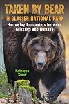 Taken By Bear in Glacier National Park: Harrowing Encounters between Grizzlies and Humans