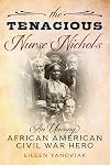 The Tenacious Nurse Nichols: An Unsung African-American Civil War Hero