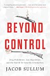 Beyond Control: Drug Prohibition, Gun Regulation, and the Search for Sensible Alternatives