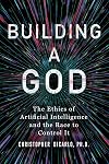 Building a God: The Ethics of Artificial Intelligence and the Race to Control It