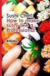Sushi Chef : How to make sushi like a Professional