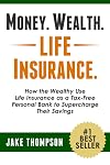 Money. Wealth. Life Insurance.: How the Wealthy Use Life Insurance as a Tax-Free Personal Bank to Supercharge Their Savings