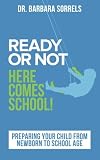 Ready or Not Here Comes School: Preparing Your Child from Newborn to School Age