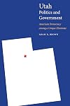 Utah Politics and Government: American Democracy among a Unique Electorate (Politics and Governments of the American States)