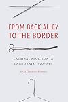From Back Alley to the Border: Criminal Abortion in California, 1920-1969