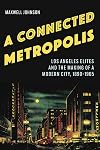 A connected metropolis : Los Angeles elites and the making of a modern city, 1890–1965