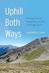 Uphill Both Ways: Hiking toward Happiness on the Colorado Trail