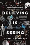 Believing Is Seeing: A Physicist Explains How Science Shattered His Atheism and Revealed the Necessity of Faith
