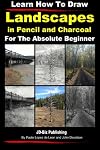 Learn How to Draw Landscapes In Pencil and Charcoal For The Absolute Beginner (Learn to Draw) (Volume 22)