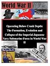 Operating Below Crush Depth : The Formation, Evolution, And Collapse Of The Imperial Japanese Navy Submarine Force In World War II