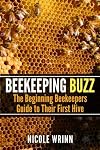 Beekeeping Buzz: The Beginning Beekeepers Guide to Their First Hive