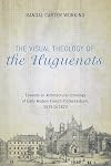 The Visual Theology of the Huguenots: Towards an Architectural Iconology of Early Modern French Protestantism, 1535 to 1623