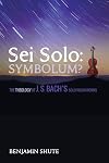 Sei solo : symbolum? : the theology of J. S. Bach's solo violin works
