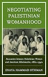 Negotiating Palestinian Womanhood: Encounters between Palestinian Women and American Missionaries, 1880s–1940s
