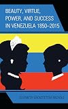 Beauty, virtue, power, and success in Venezuela 1850-2015