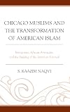 Chicago Muslims and the Transformation of American Islam: Immigrants, African Americans, and the Building of the American Ummah