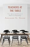 Teachers at the Table: Voice, Agency, and Advocacy in Educational Policymaking