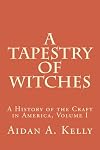 A Tapestry of Witches: A History of the Craft in America, Volume I (Volume 1) - Aidan A. Kelly