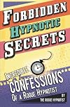 Forbidden hypnotic secrets! - Incredible hypnotic confessions of the Rogue Hypnotist!