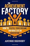 The Achievement Factory: How to Fulfill Your Dreams and Make Life an Adventure