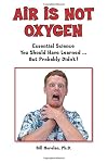 Air Is Not Oxygen: Essential Science You Should Have Learned ... But Probably Didn't!