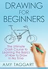 Drawing: For Beginners! - The Ultimate Crash Course to Learning the Basics of How to Draw In No Time (With Pictures!) (Drawing, Drawing for Beginners, How to Draw, Art)