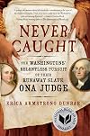 Never Caught: The Washingtons' Relentless Pursuit of Their Runaway Slave, Ona Judge