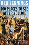 100 Places to See After You Die: A Travel Guide to the Afterlife