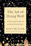 The Art of Dying Well : A Practical Guide to a Good End of Life