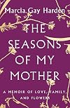 The Seasons of My Mother: A Memoir of Love, Family, and Flowers