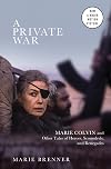 A Private War: Marie Colvin and Other Tales of Heroes, Scoundrels, and Renegades