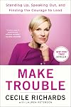 Make Trouble: Standing Up, Speaking Out, and Finding the Courage to Lead--My Life Story