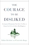 The Courage to Be Disliked: The Japanese Phenomenon That Shows You How to Change Your Life and Achieve Real Happiness