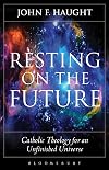 Resting on the Future: Catholic Theology for an Unfinished Universe