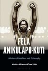 Fela Anikulapo-Kuti : Afrobeat, rebellion, and philosophy