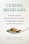 Curing Medicare: A Doctor's View on How Our Health Care System Is Failing Older Americans and How We Can Fix It (The Culture and Politics of Health Care Work)