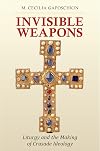 Invisible Weapons: Liturgy and the Making of Crusade Ideology