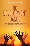 The Development Dance : How Donors and Recipients Negotiate the Delivery of Foreign Aid