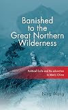 Banished to the great northern wilderness : political exile and re-education in Mao's China
