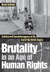 Brutality in an Age of Human Rights : Activism and Counterinsurgency at the End of the British Empire