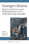 Stranger Citizens: Migrant Influence and National Power in the Early American Republic