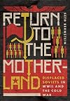 Return to the Motherland: Displaced Soviets in WWII and the Cold War (Battlegrounds: Cornell Studies in Military History)
