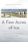 A Few Acres of Ice: Environment, Sovereignty, and "Grandeur" in the French Antarctic