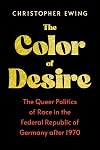 The Color of Desire: The Queer Politics of Race in the Federal Republic of Germany after 1970