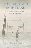 Near the Forest, By the Lake: Discovering Nature Close to Home